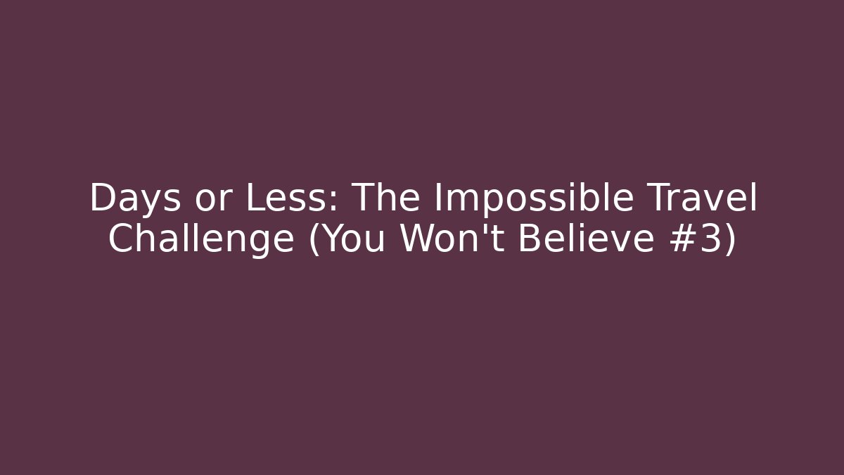 Days or Less: The Impossible Travel Challenge (You Won't Believe #3)