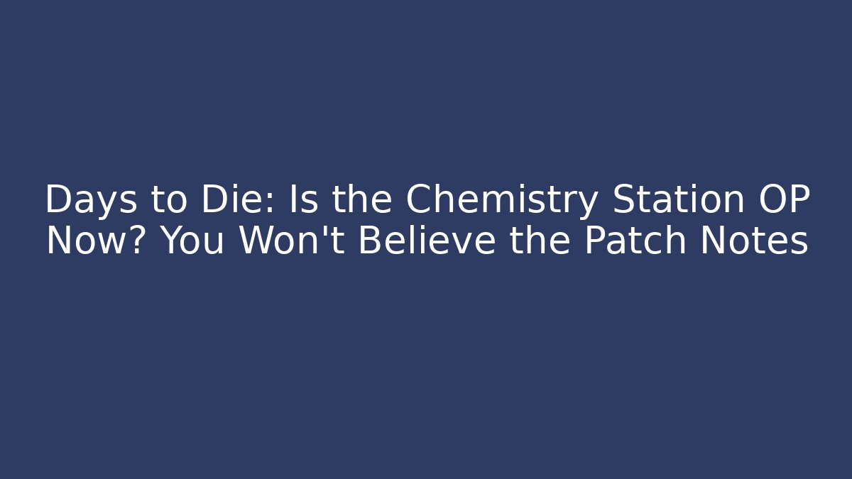 Days to Die: Is the Chemistry Station OP Now? You Won't Believe the Patch Notes