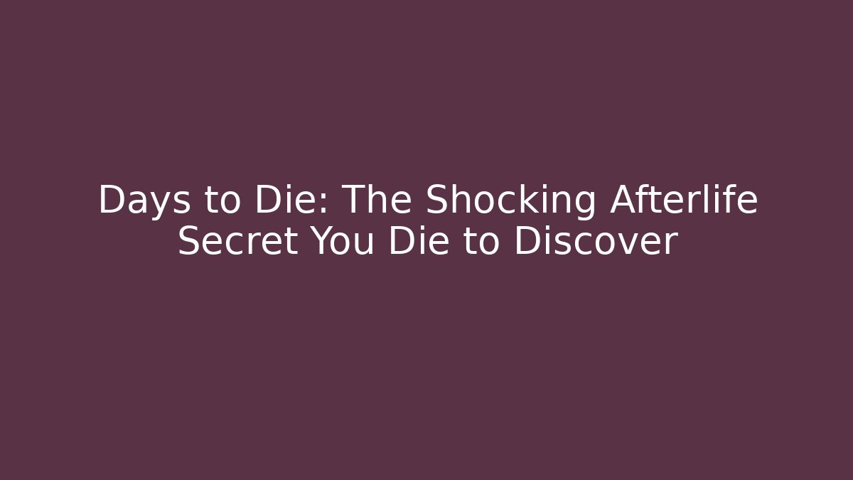 Days to Die: The Shocking Afterlife Secret You Die to Discover