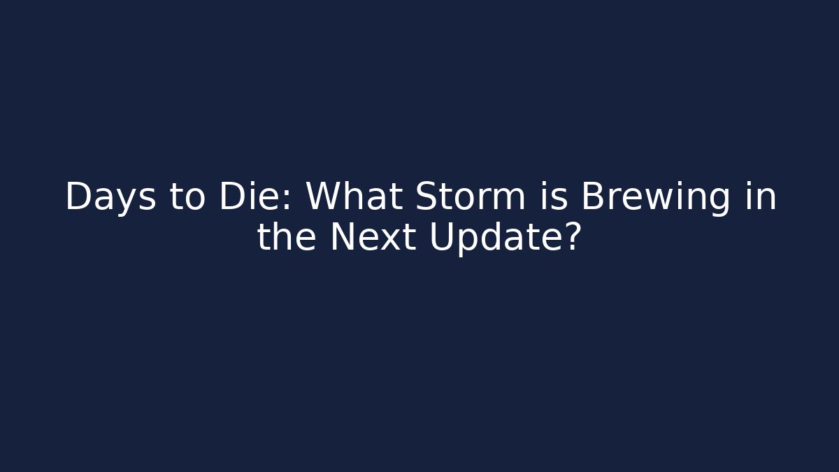 Days to Die: What Storm is Brewing in the Next Update?