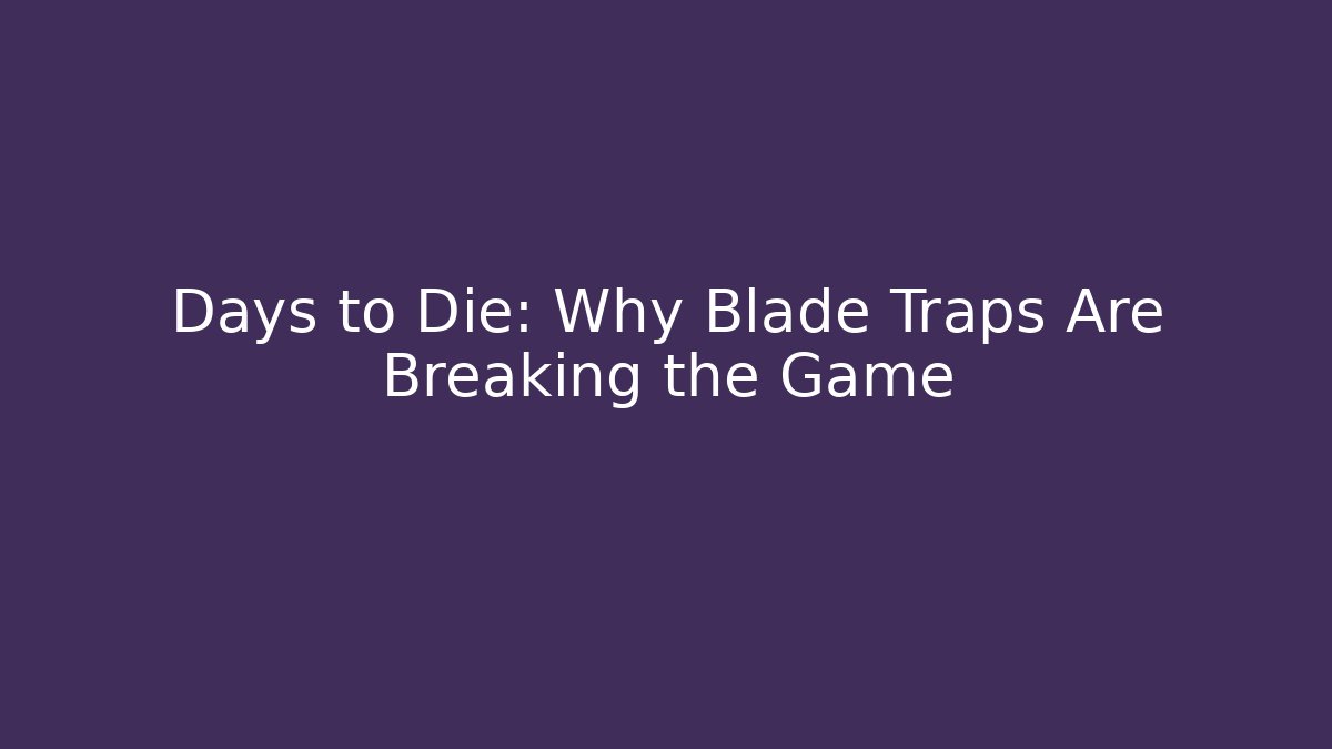 Days to Die: Why Blade Traps Are Breaking the Game