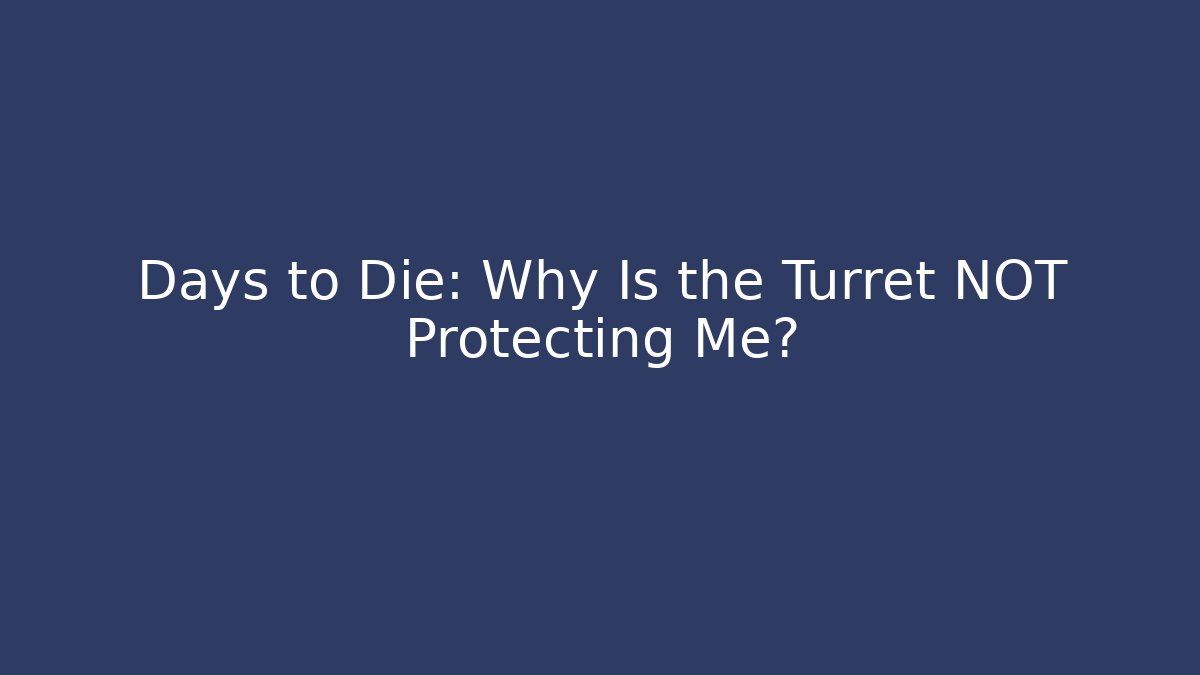 Days to Die: Why Is the Turret NOT Protecting Me?