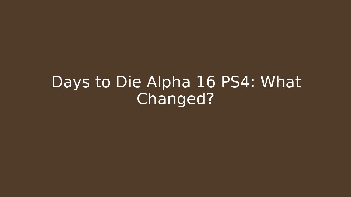 Days to Die Alpha 16 PS4: What Changed?