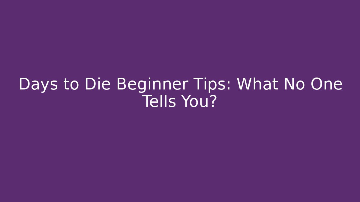 Days to Die Beginner Tips: What No One Tells You?
