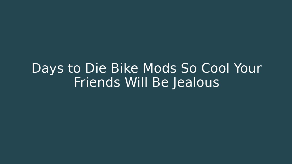 Days to Die Bike Mods So Cool Your Friends Will Be Jealous