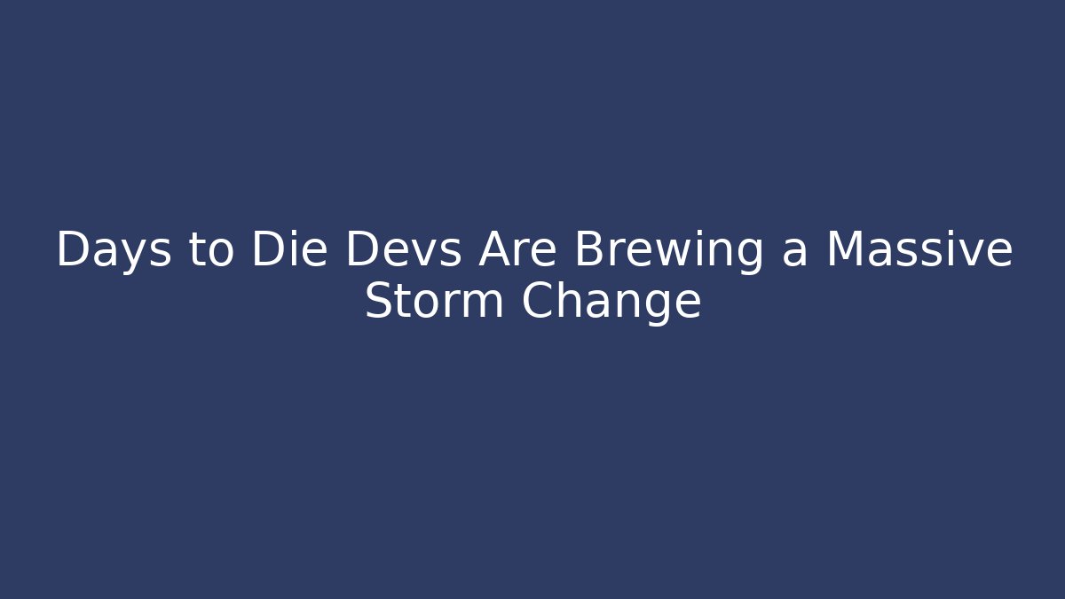 Days to Die Devs Are Brewing a Massive Storm Change