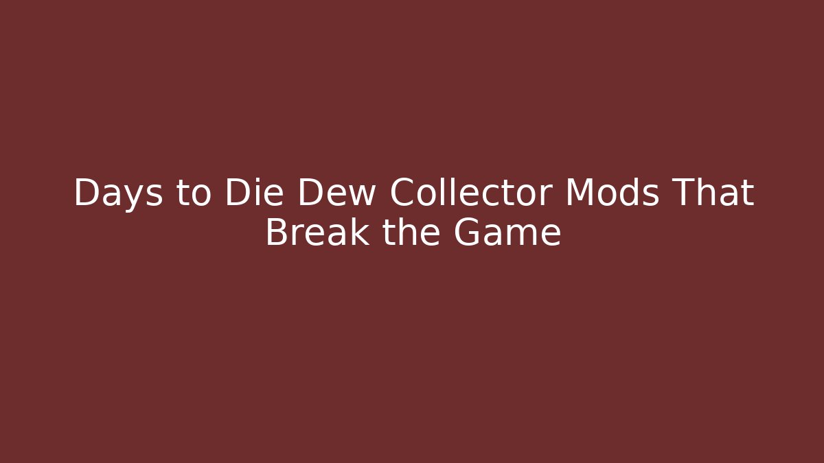 Days to Die Dew Collector Mods That Break the Game