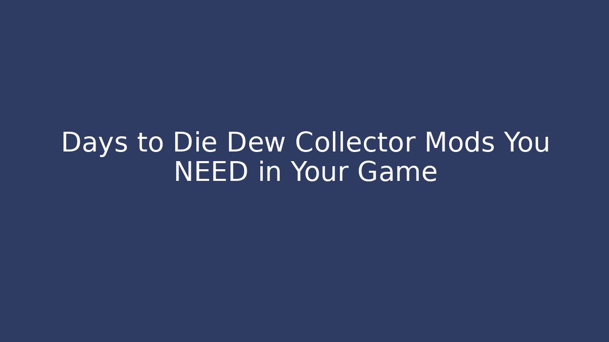Days to Die Dew Collector Mods You NEED in Your Game