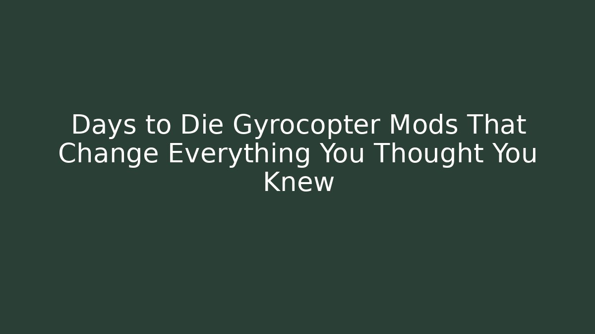 Days to Die Gyrocopter Mods That Change Everything You Thought You Knew