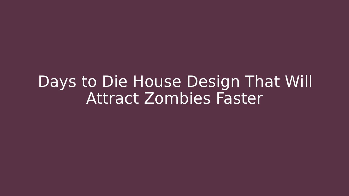 Days to Die House Design That Will Attract Zombies Faster