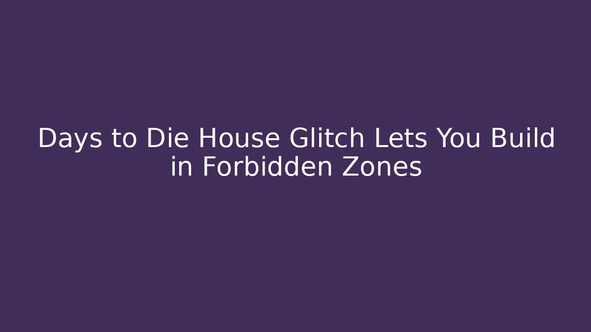 Days to Die House Glitch Lets You Build in Forbidden Zones