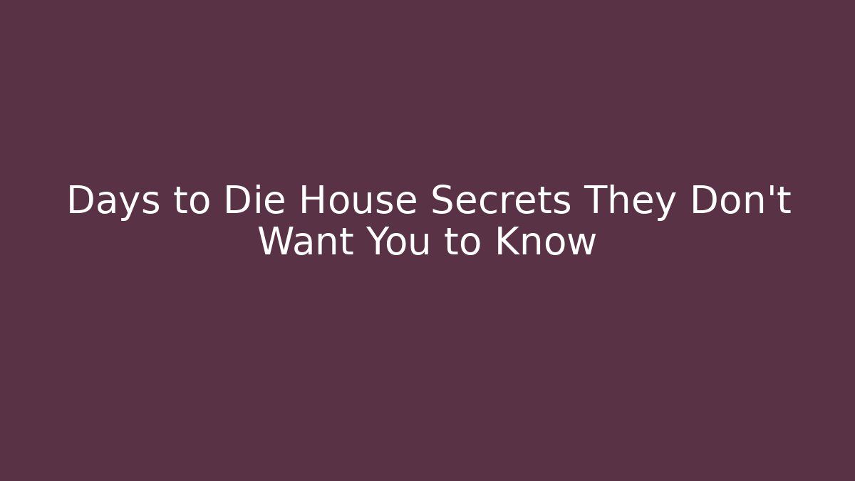 Days to Die House Secrets They Don't Want You to Know