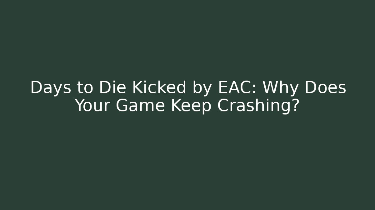 Days to Die Kicked by EAC: Why Does Your Game Keep Crashing?