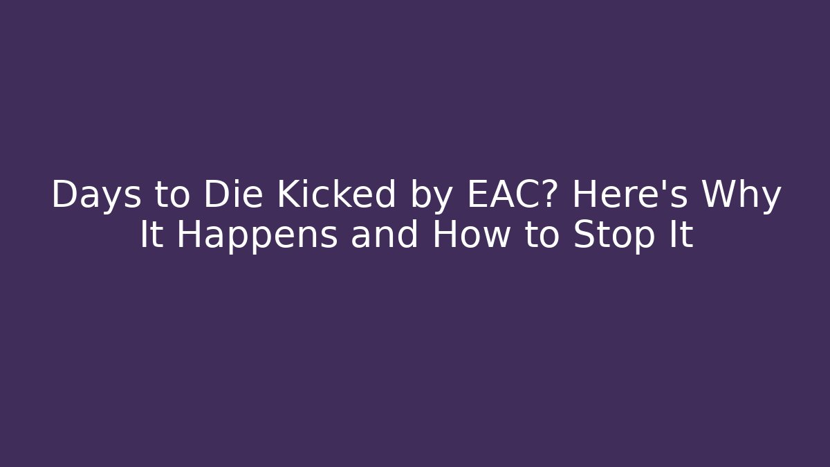 Days to Die Kicked by EAC? Here's Why It Happens and How to Stop It