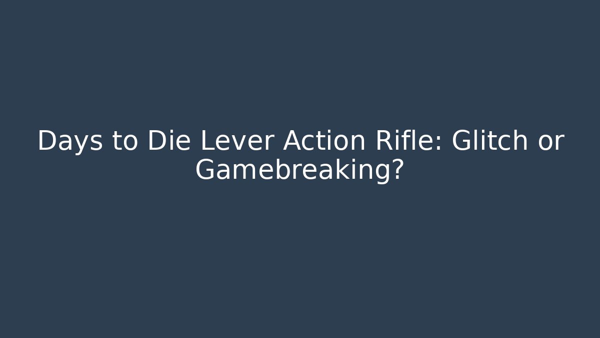 Days to Die Lever Action Rifle: Glitch or Gamebreaking?