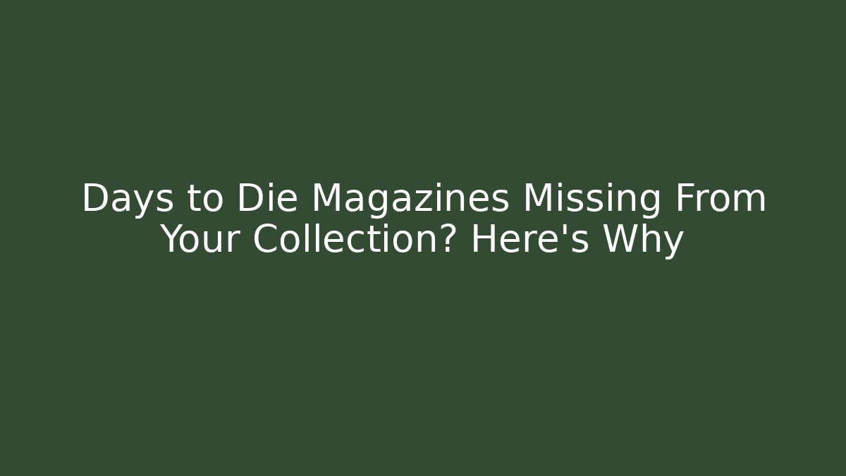 Days to Die Magazines Missing From Your Collection? Here's Why