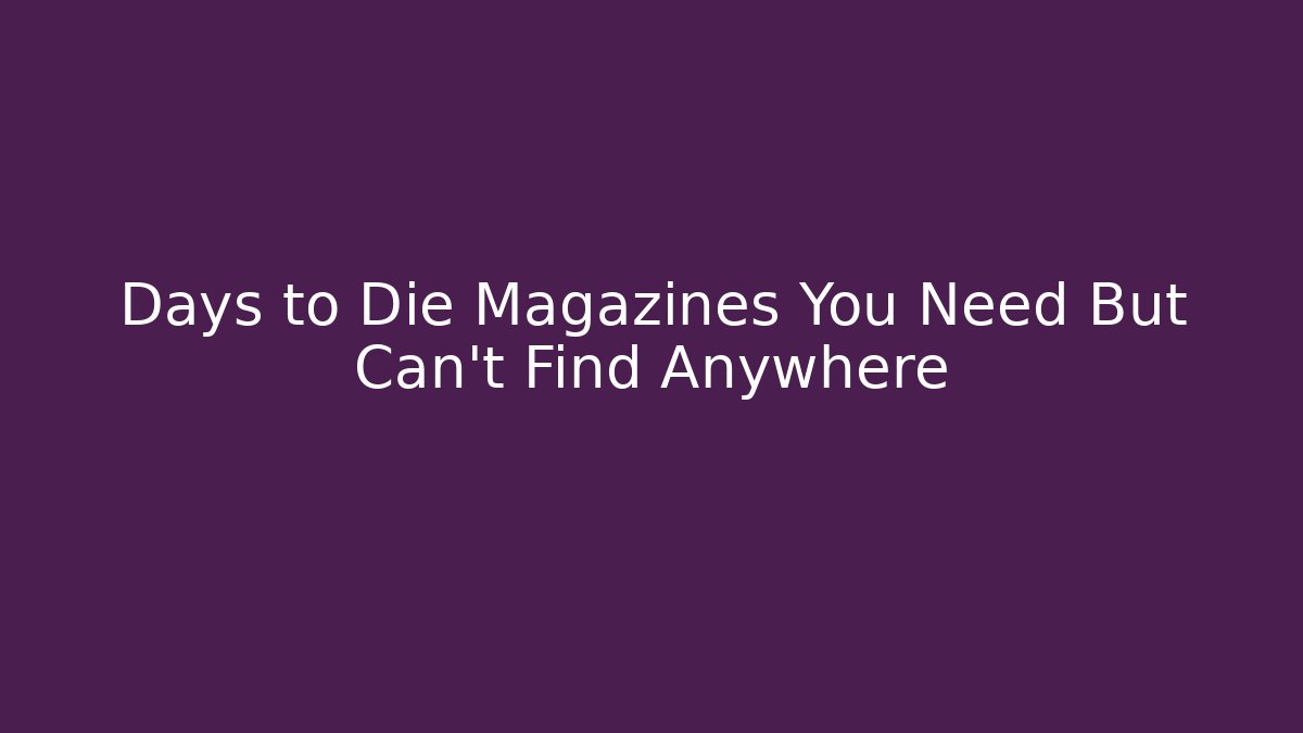 Days to Die Magazines You Need But Can't Find Anywhere
