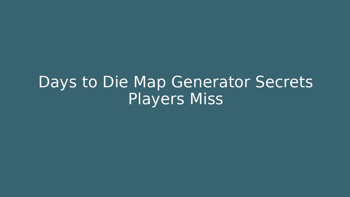 Days to Die Map Generator Secrets Players Miss