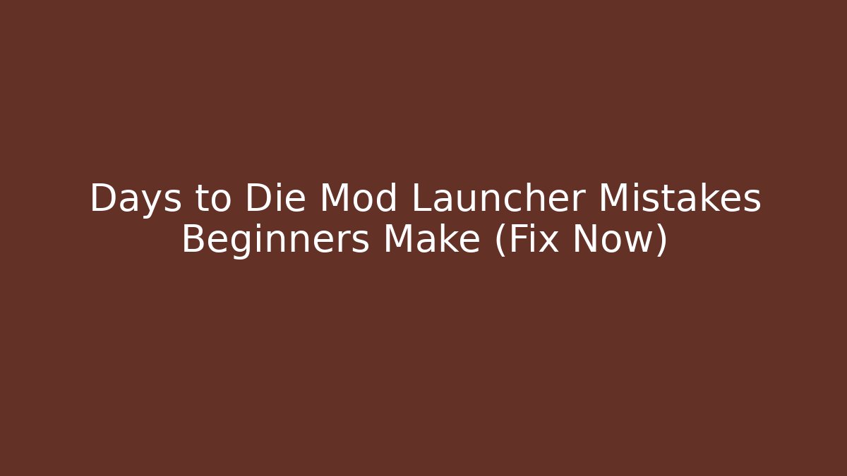 Days to Die Mod Launcher Mistakes Beginners Make (Fix Now)