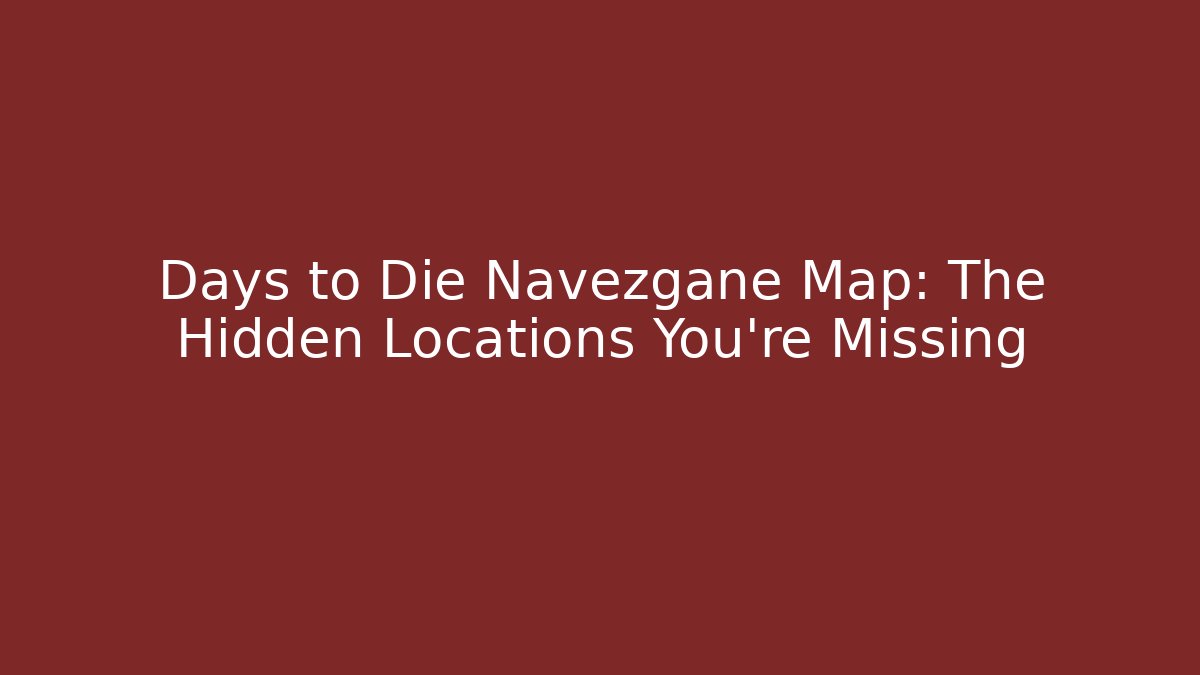 Days to Die Navezgane Map: The Hidden Locations You're Missing - Critter Realm