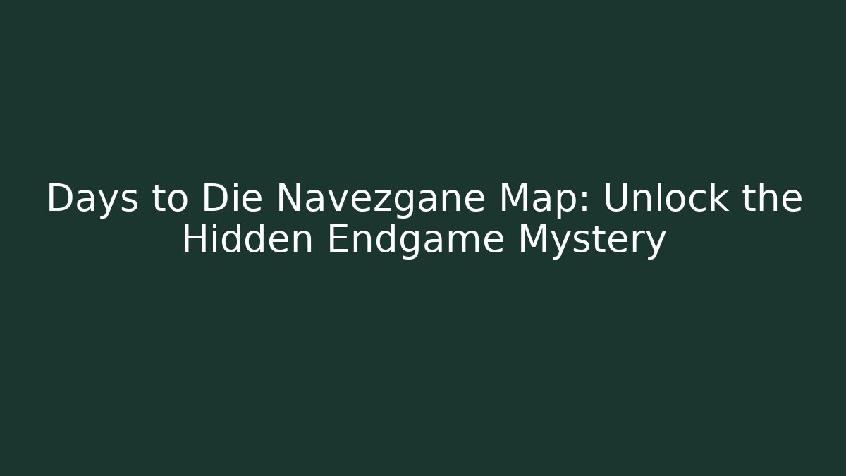 Days to Die Navezgane Map: Unlock the Hidden Endgame Mystery