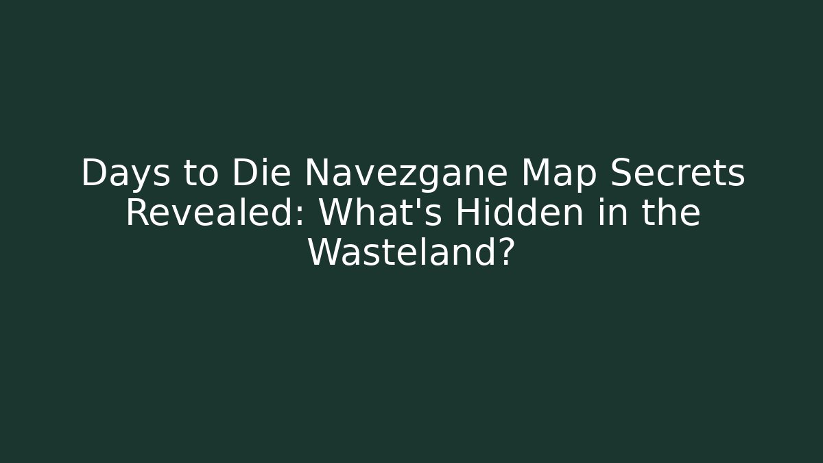 Days to Die Navezgane Map Secrets Revealed: What's Hidden in the Wasteland?