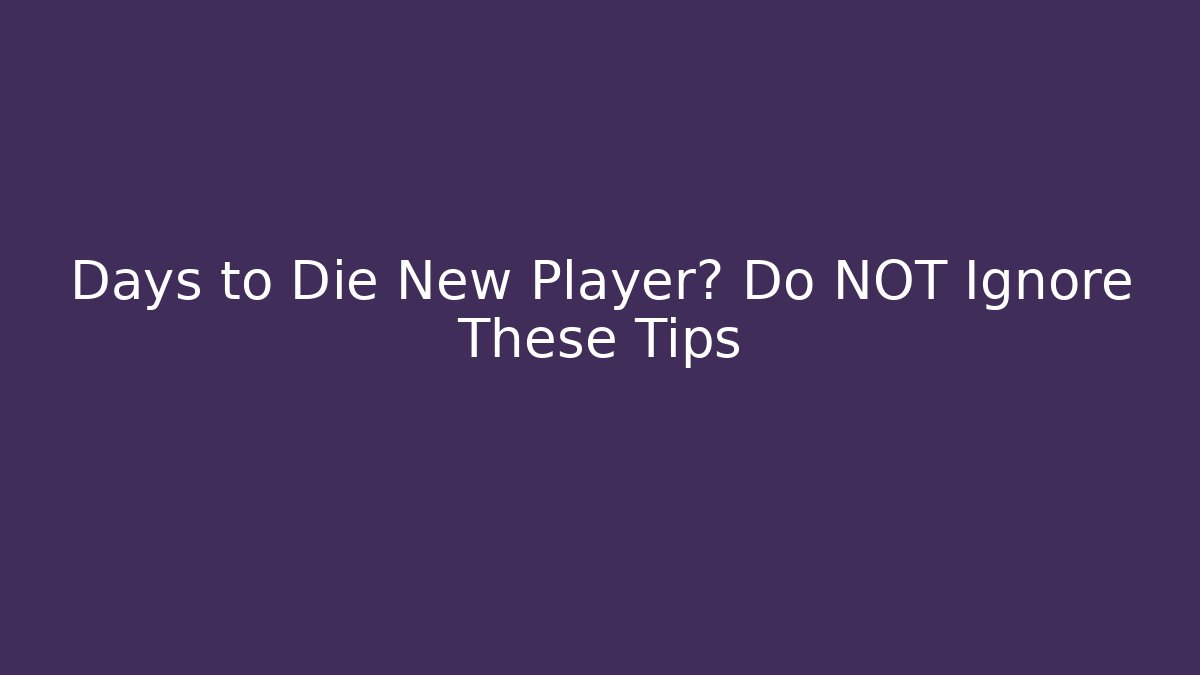 Days to Die New Player? Do NOT Ignore These Tips
