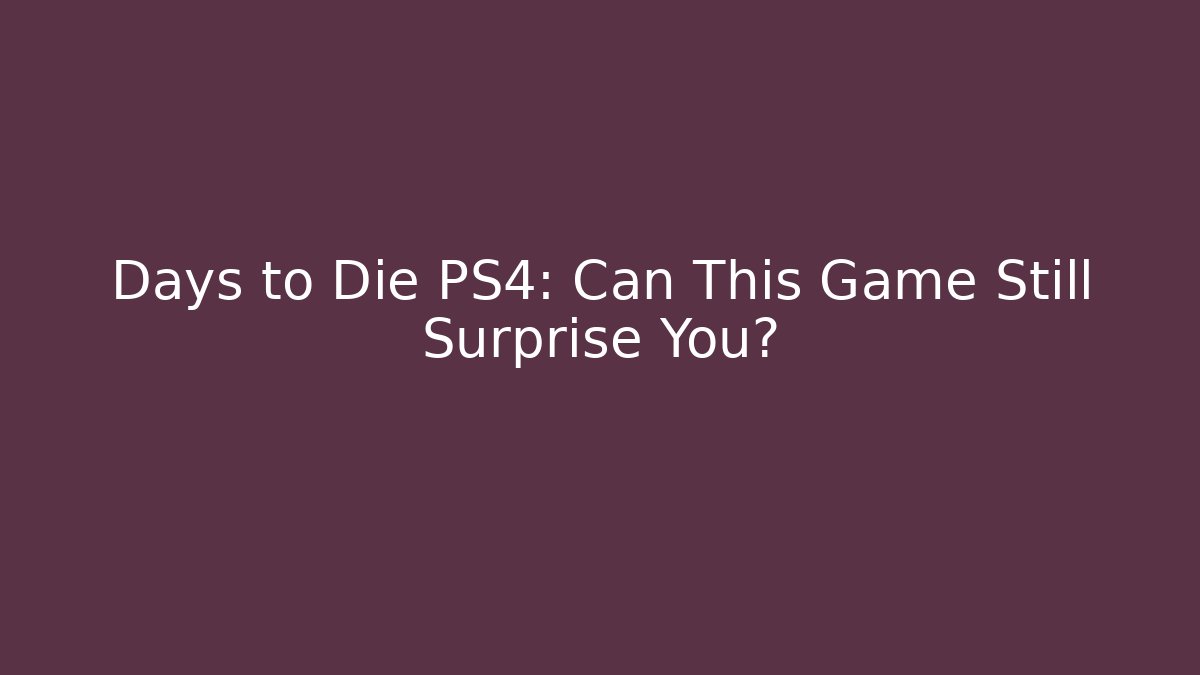 Days to Die PS4: Can This Game Still Surprise You?