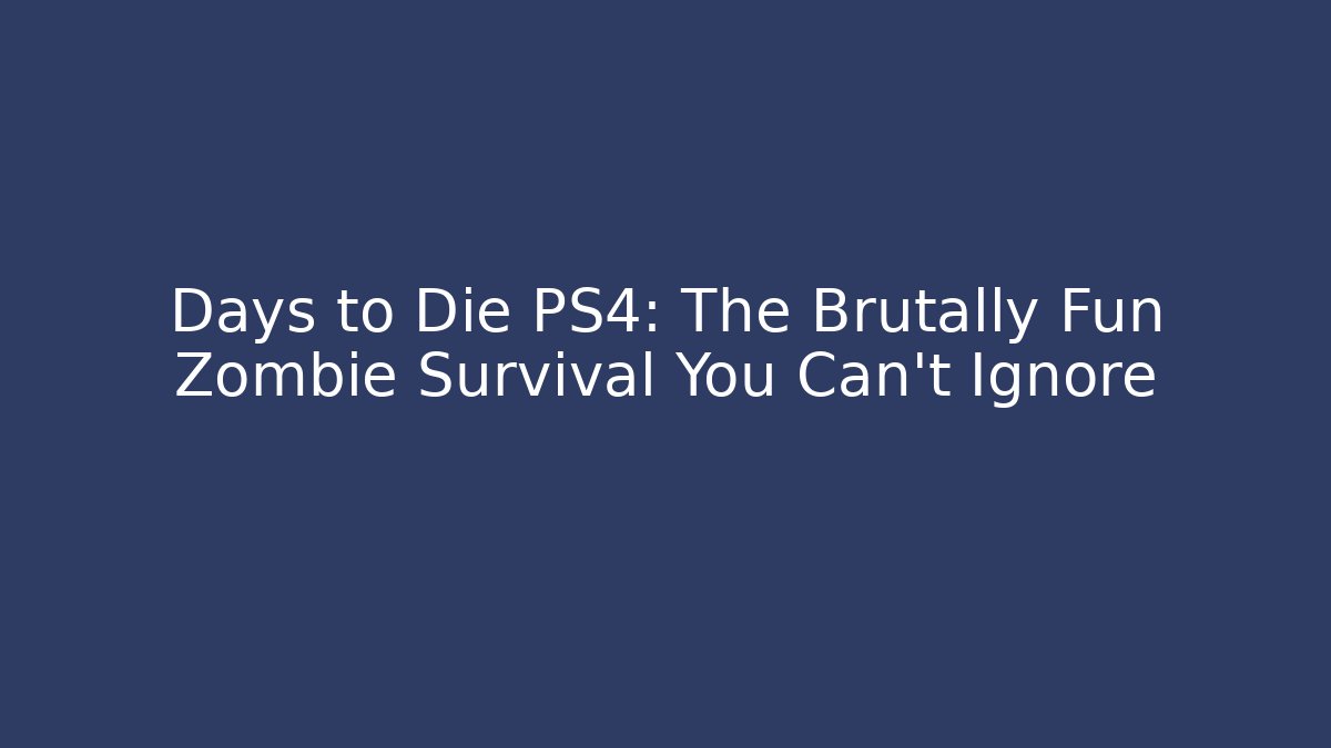 Days to Die PS4: The Brutally Fun Zombie Survival You Can't Ignore