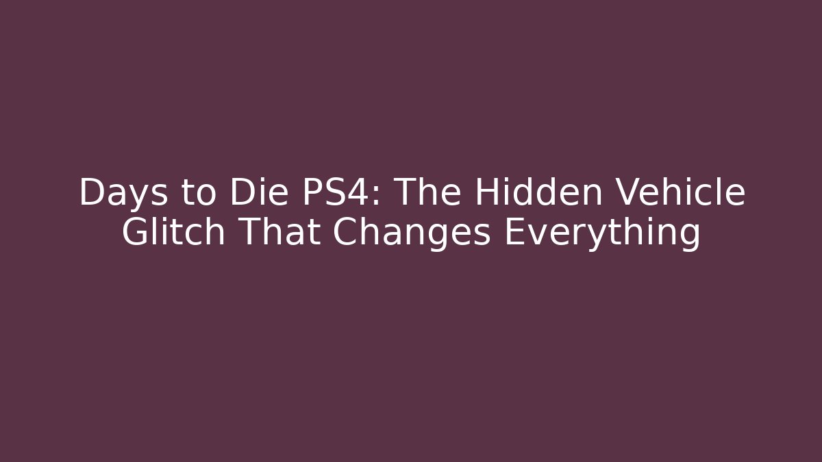 Days to Die PS4: The Hidden Vehicle Glitch That Changes Everything