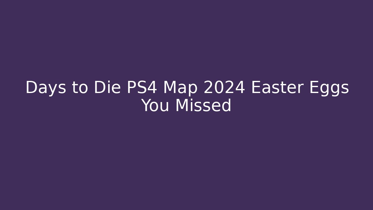 Days to Die PS4 Map 2024 Easter Eggs You Missed