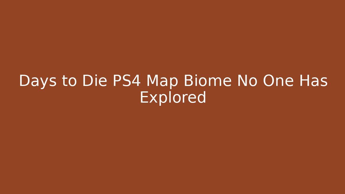 Days to Die PS4 Map Biome No One Has Explored