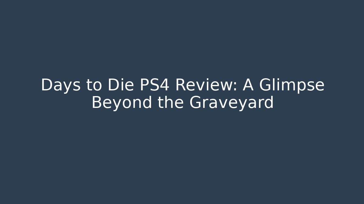 Days to Die PS4 Review: A Glimpse Beyond the Graveyard