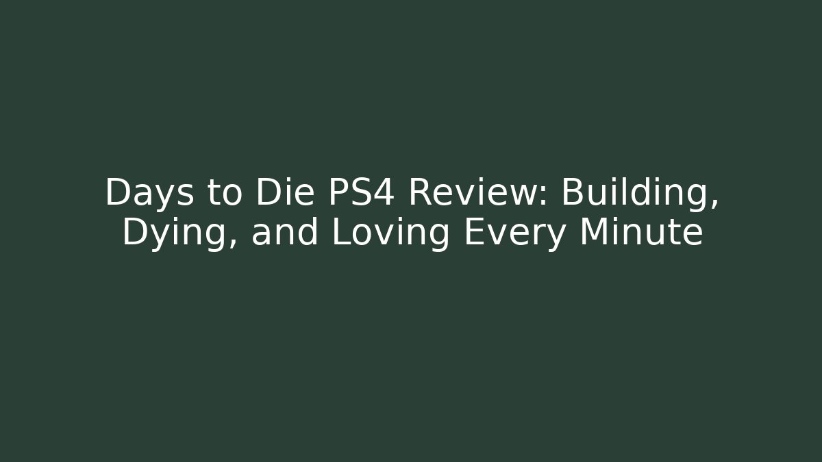 Days to Die PS4 Review: Building, Dying, and Loving Every Minute - Critter Realm