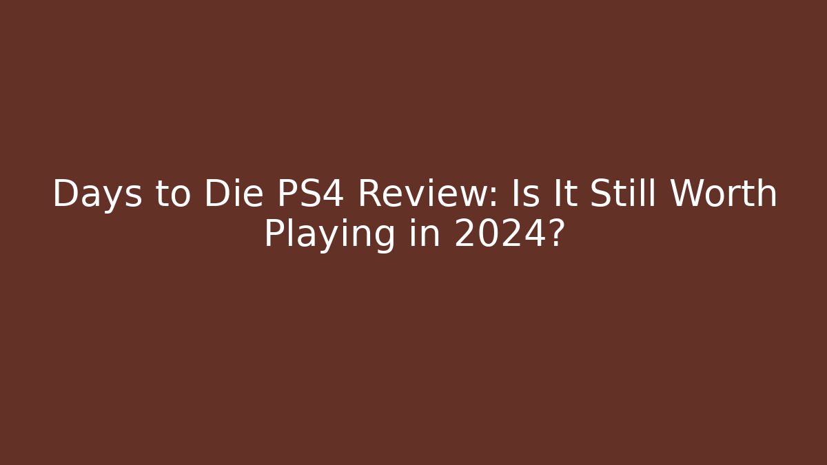 Days to Die PS4 Review: Is It Still Worth Playing in 2024?