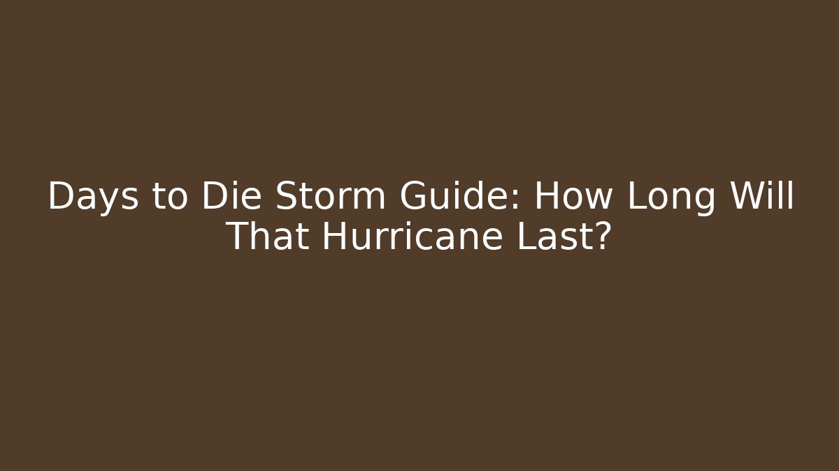 Days to Die Storm Guide: How Long Will That Hurricane Last? - Critter Realm
