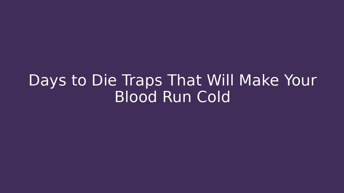 Days to Die Traps That Will Make Your Blood Run Cold