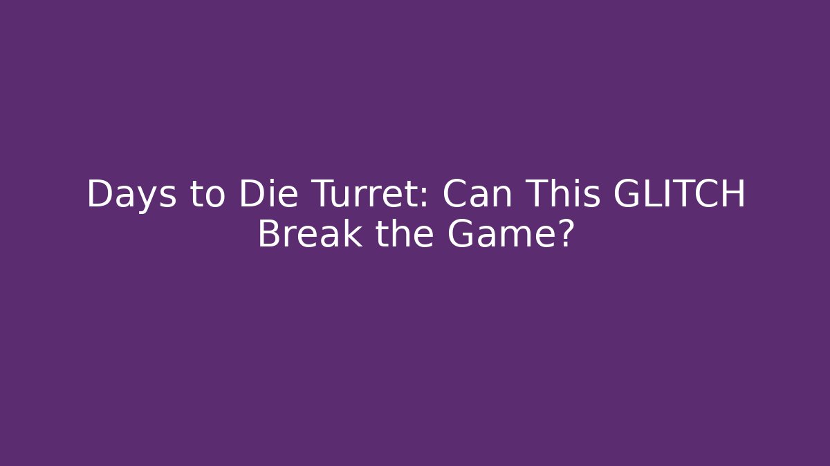 Days to Die Turret: Can This GLITCH Break the Game?