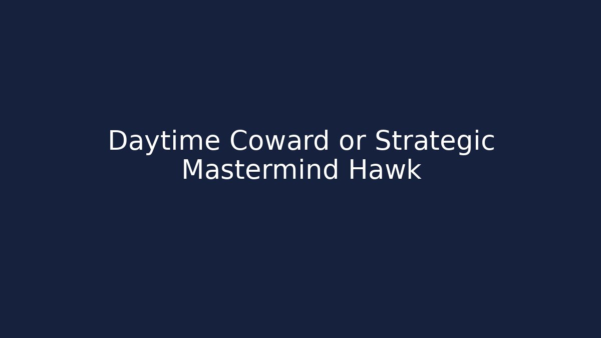 Daytime Coward or Strategic Mastermind Hawk
