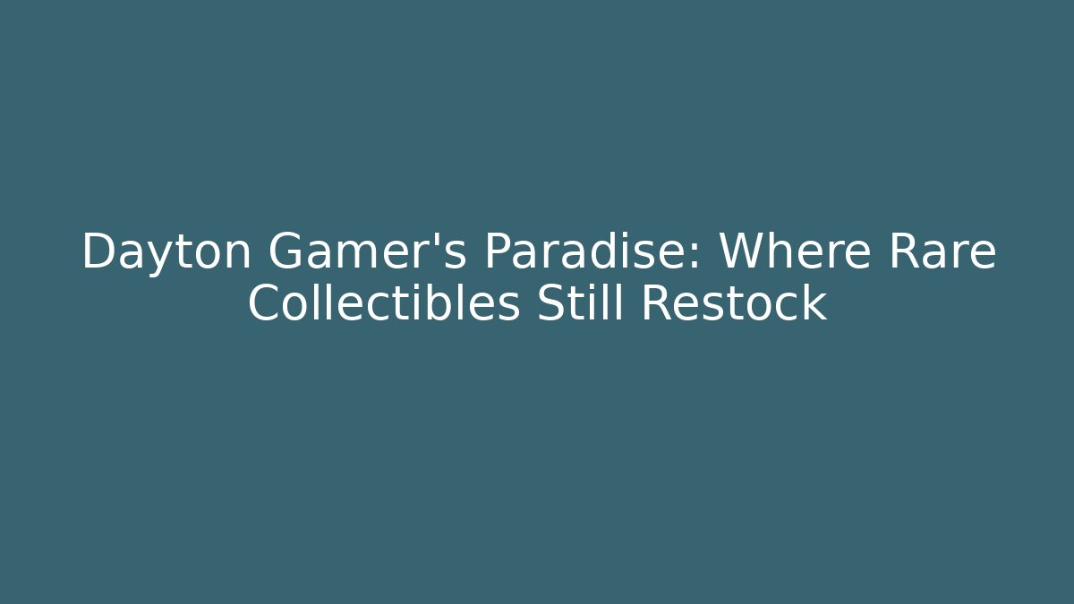 Dayton Gamer’s Paradise: Where Rare Collectibles Still Restock