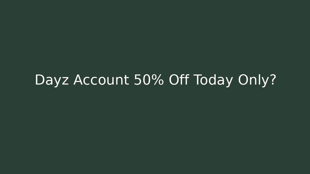 Dayz Account 50% Off Today Only?
