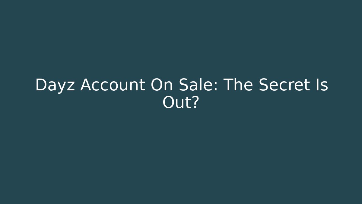 Dayz Account On Sale: The Secret Is Out?
