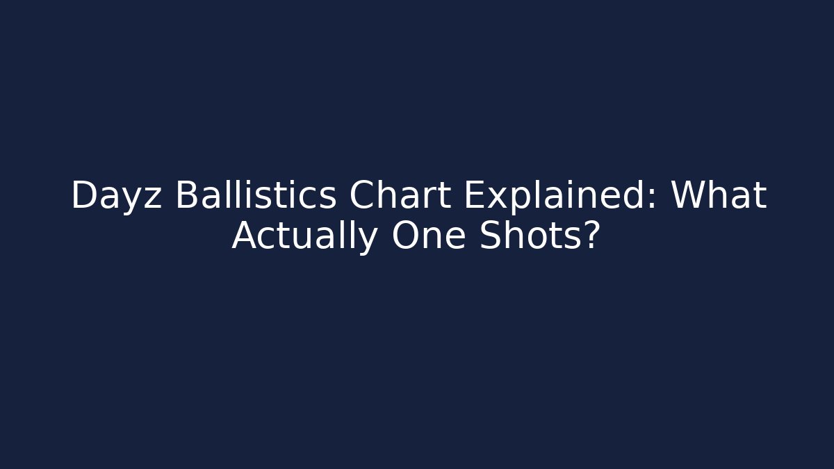 Dayz Ballistics Chart Explained: What Actually One Shots? - Critter Realm
