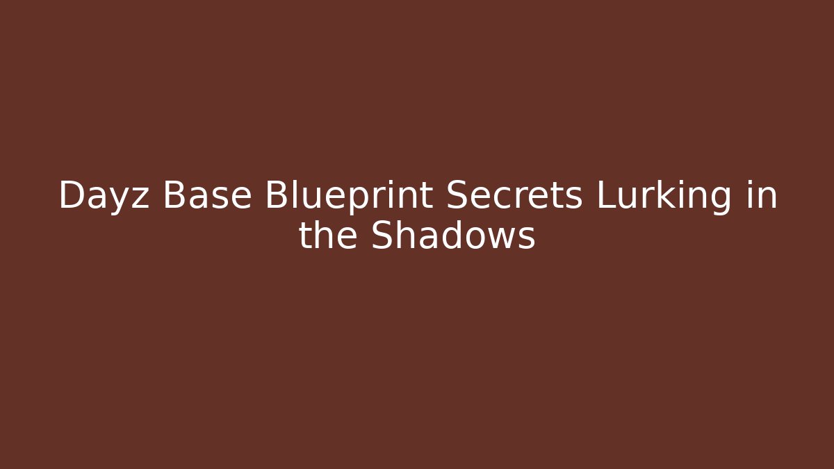 Dayz Base Blueprint Secrets Lurking in the Shadows