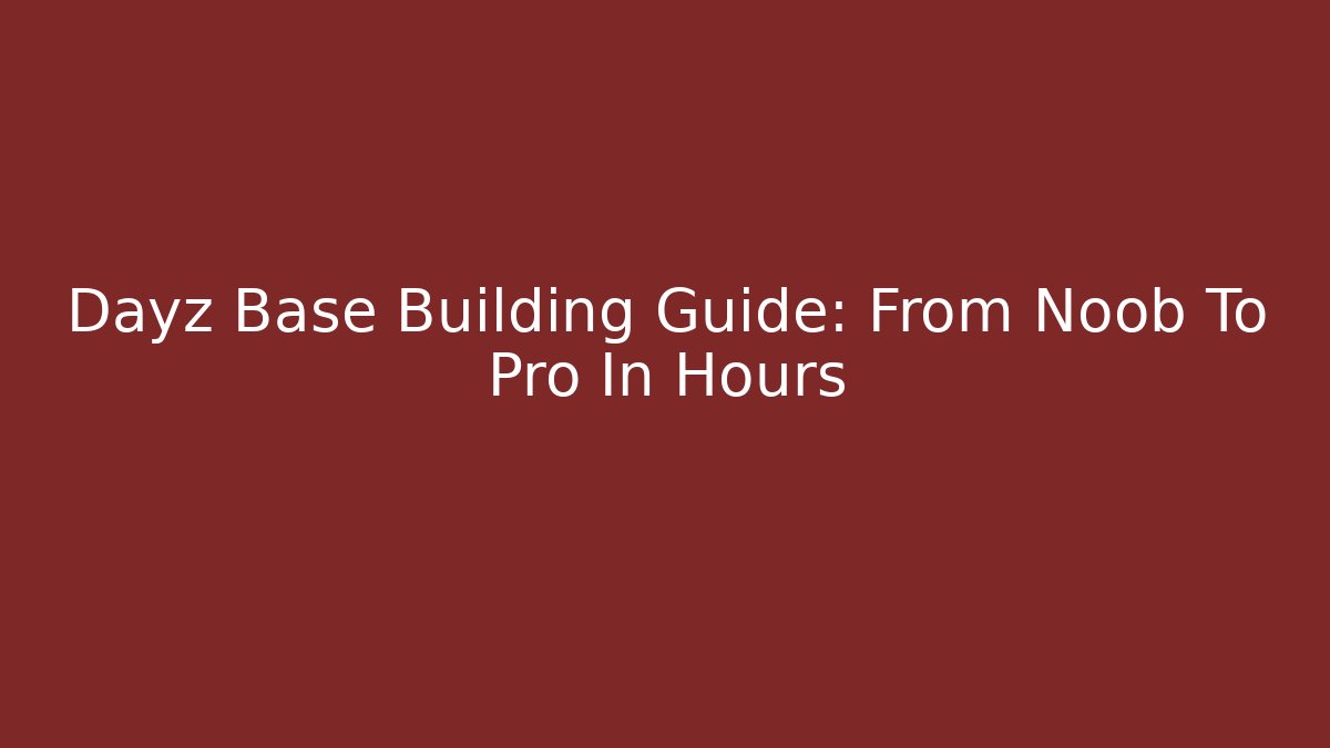 Dayz Base Building Guide: From Noob To Pro In Hours - Critter Realm