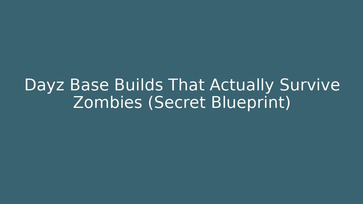Dayz Base Builds That Actually Survive Zombies (Secret Blueprint)