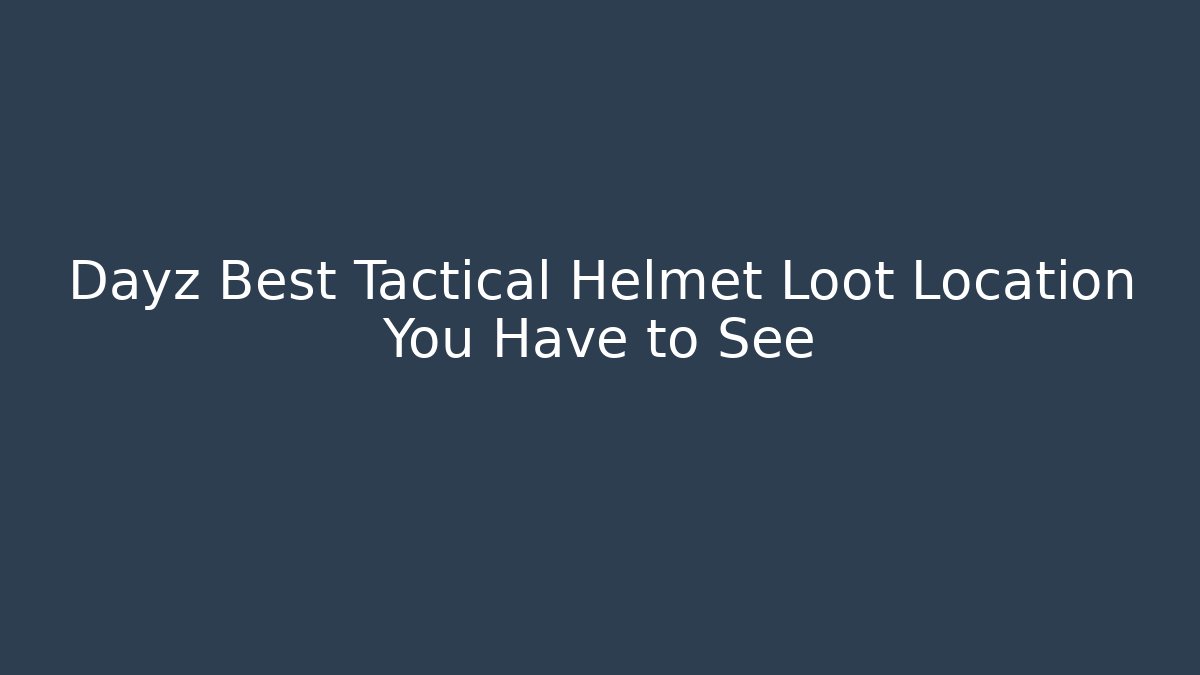 Dayz Best Tactical Helmet Loot Location You Have to See - Critter Realm