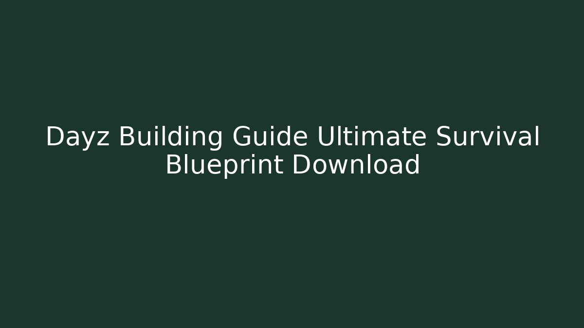 Dayz Building Guide Ultimate Survival Blueprint Download