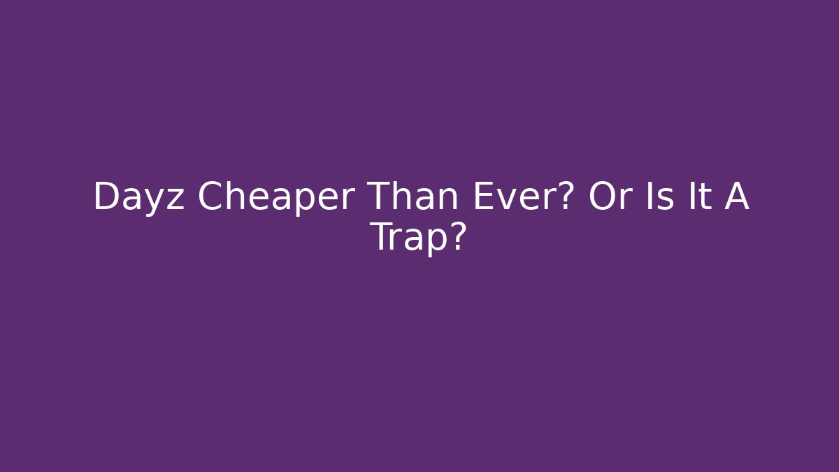 Dayz Cheaper Than Ever? Or Is It A Trap?
