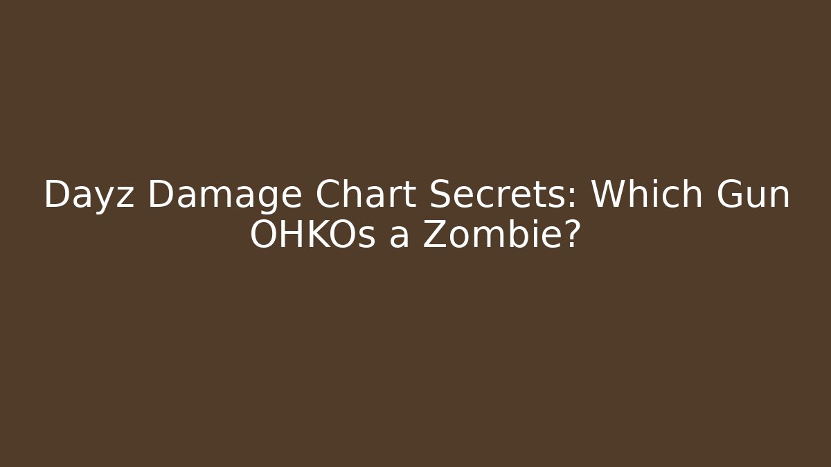 Dayz Damage Chart Secrets: Which Gun OHKOs a Zombie?